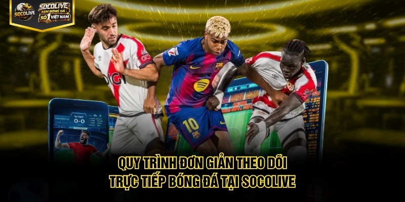 Quy trình đơn giản theo dõi trực tiếp bóng đá tại Socolive